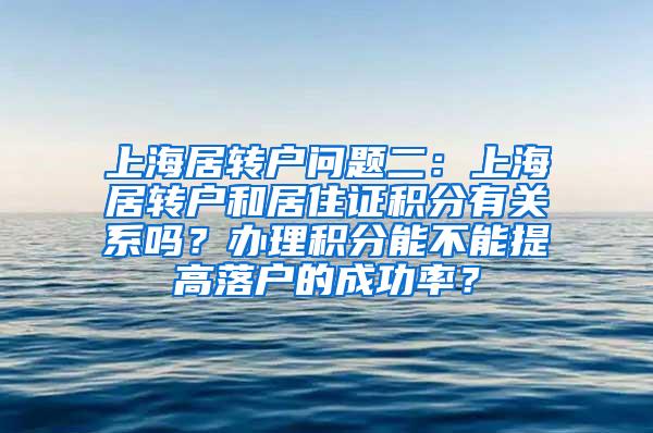 上海居转户问题二：上海居转户和居住证积分有关系吗？办理积分能不能提高落户的成功率？