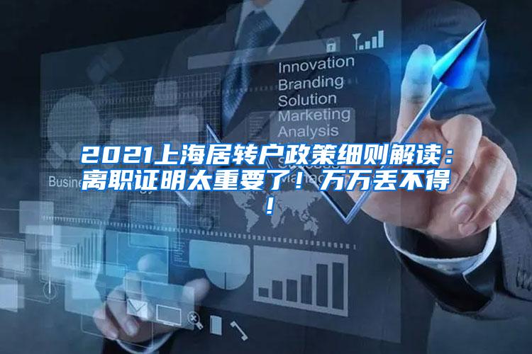 2021上海居转户政策细则解读：离职证明太重要了！万万丢不得！
