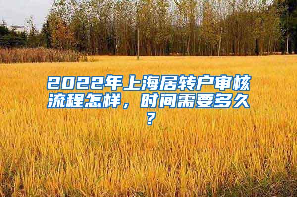 2022年上海居转户审核流程怎样，时间需要多久？