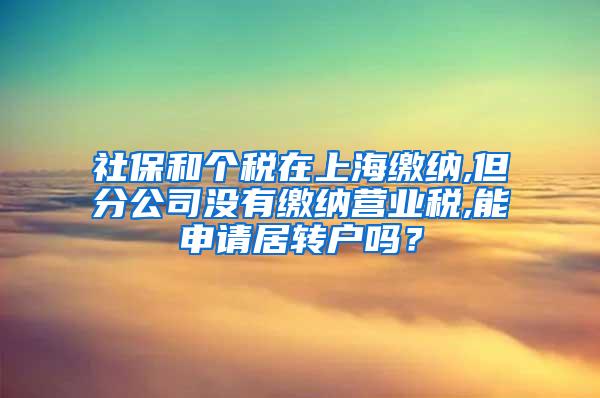 社保和个税在上海缴纳,但分公司没有缴纳营业税,能申请居转户吗？