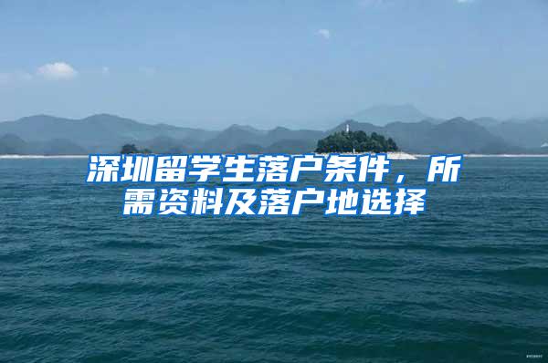 深圳留学生落户条件，所需资料及落户地选择