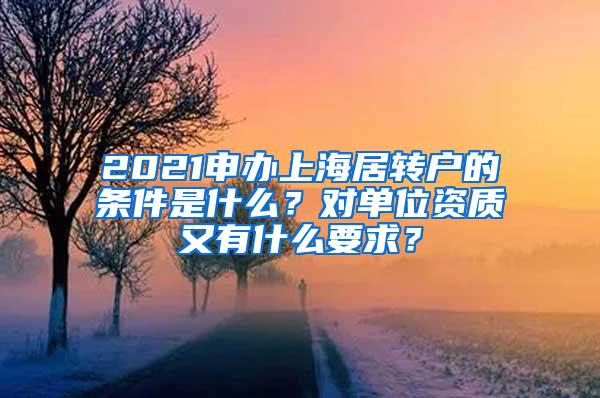 2021申办上海居转户的条件是什么？对单位资质又有什么要求？