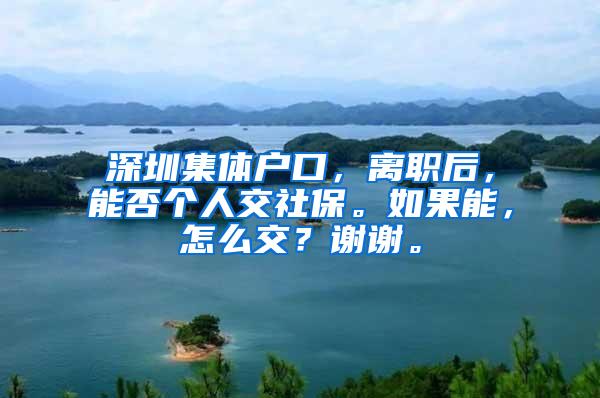深圳集体户口，离职后，能否个人交社保。如果能，怎么交？谢谢。