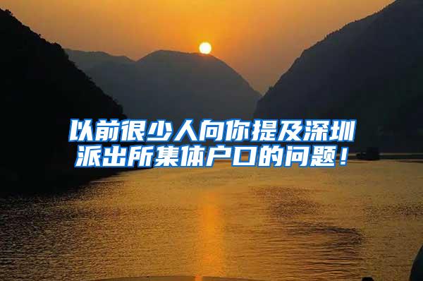 以前很少人向你提及深圳派出所集体户口的问题！