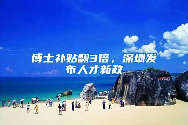博士补贴翻3倍，深圳发布人才新政
