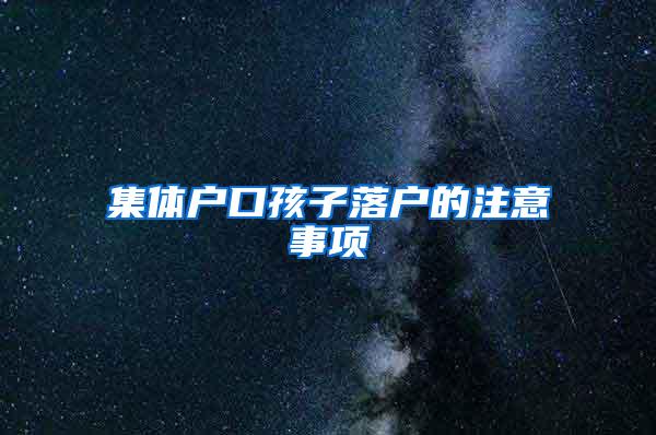 集体户口孩子落户的注意事项