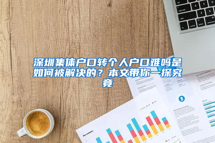 深圳集体户口转个人户口难吗是如何被解决的？本文带你一探究竟