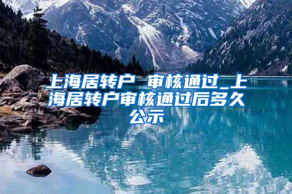 上海居转户 审核通过_上海居转户审核通过后多久公示