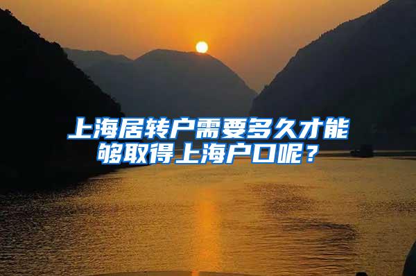 上海居转户需要多久才能够取得上海户口呢？