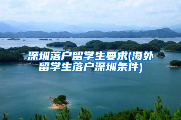 深圳落户留学生要求(海外留学生落户深圳条件)