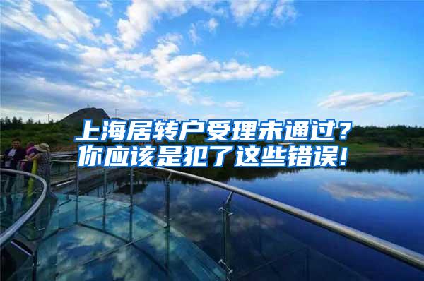 上海居转户受理未通过？你应该是犯了这些错误!