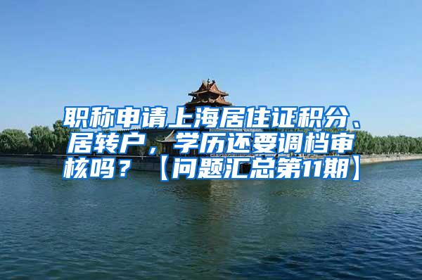 职称申请上海居住证积分、居转户，学历还要调档审核吗？【问题汇总第11期】
