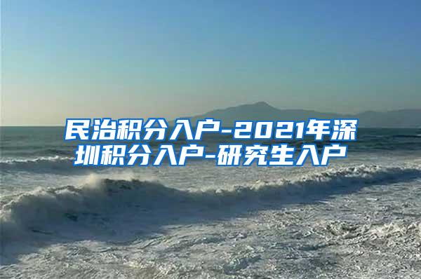 民治积分入户-2021年深圳积分入户-研究生入户