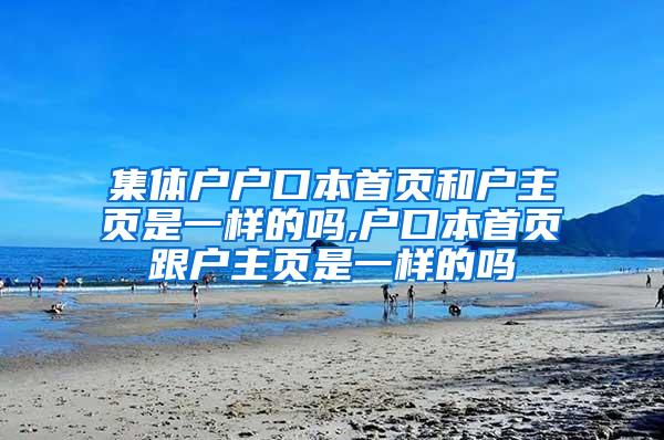 集体户户口本首页和户主页是一样的吗,户口本首页跟户主页是一样的吗