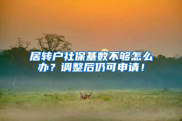 居转户社保基数不够怎么办？调整后仍可申请！