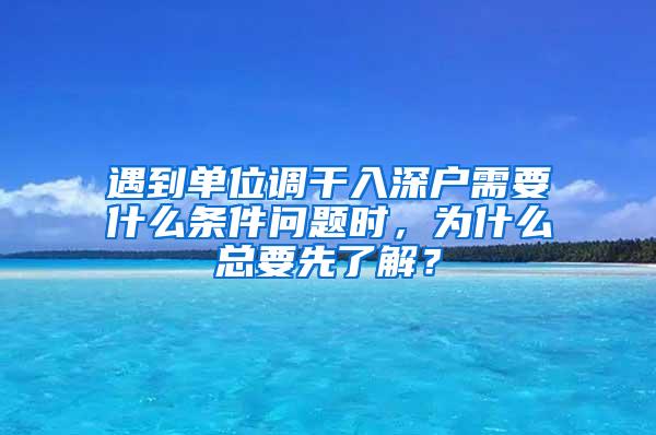遇到单位调干入深户需要什么条件问题时，为什么总要先了解？