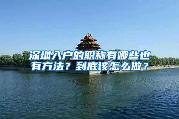 深圳入户的职称有哪些也有方法？到底该怎么做？