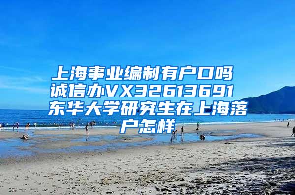 上海事业编制有户口吗 诚信办VX32613691 东华大学研究生在上海落户怎样