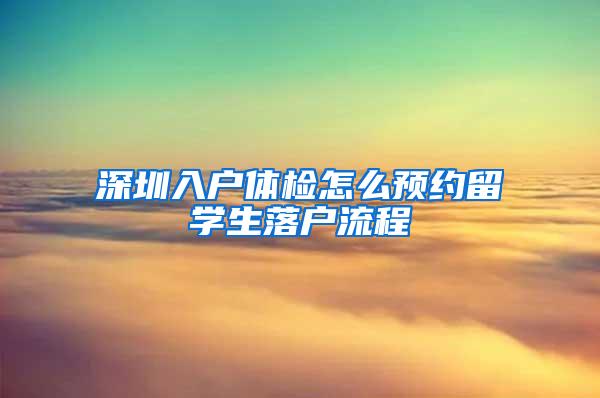 深圳入户体检怎么预约留学生落户流程