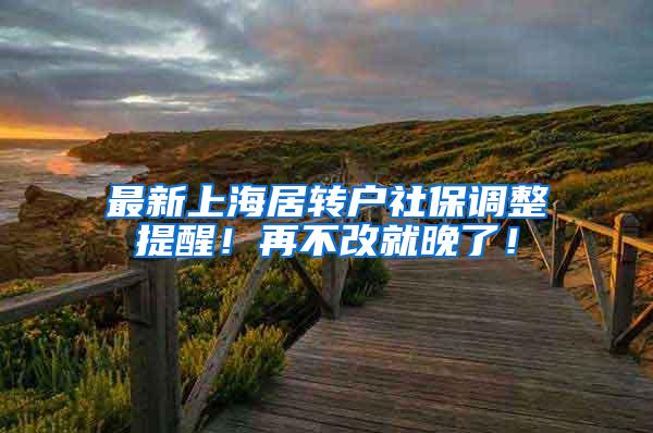 最新上海居转户社保调整提醒！再不改就晚了！