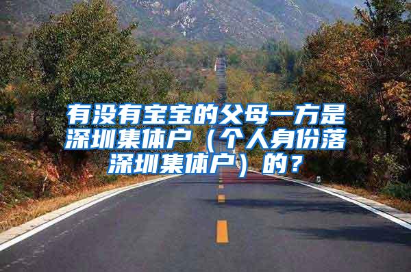 有没有宝宝的父母一方是深圳集体户（个人身份落深圳集体户）的？
