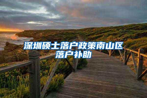 深圳硕士落户政策南山区落户补助