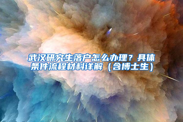 武汉研究生落户怎么办理？具体条件流程材料详解（含博士生）
