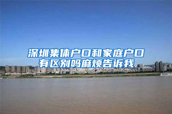 深圳集体户口和家庭户口有区别吗麻烦告诉我