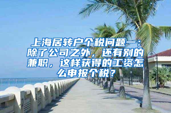上海居转户个税问题一：除了公司之外，还有别的兼职，这样获得的工资怎么申报个税？