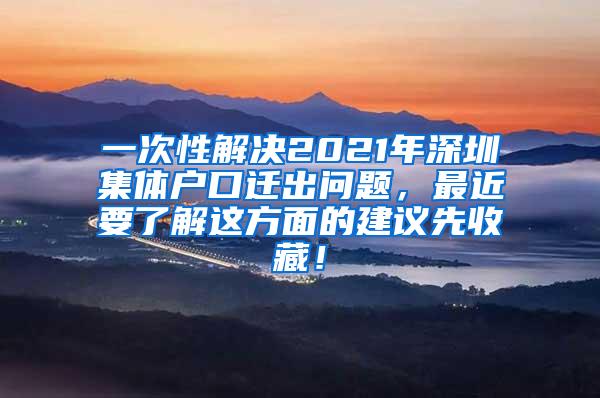 一次性解决2021年深圳集体户口迁出问题，最近要了解这方面的建议先收藏！