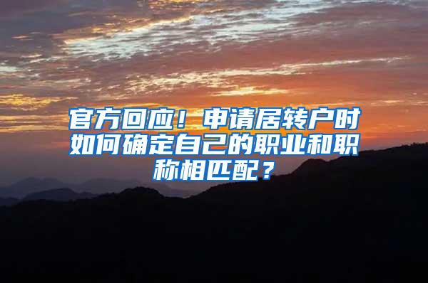 官方回应！申请居转户时如何确定自己的职业和职称相匹配？