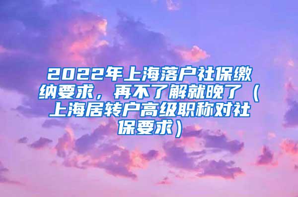 2022年上海落户社保缴纳要求，再不了解就晚了（上海居转户高级职称对社保要求）