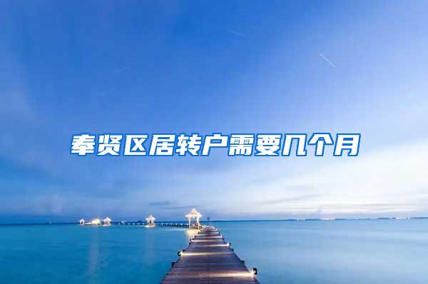 奉贤区居转户需要几个月