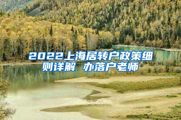 2022上海居转户政策细则详解 办落户老师
