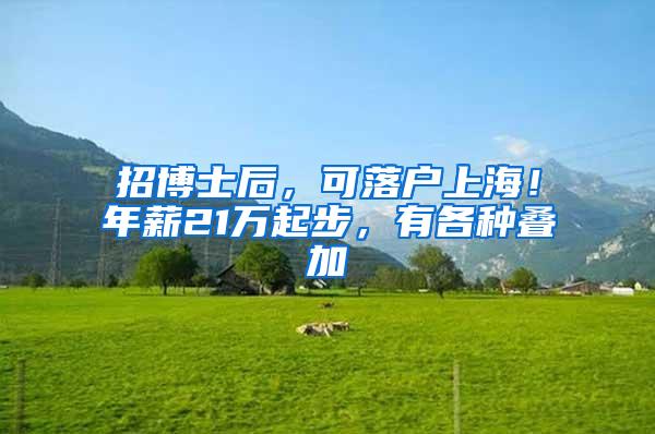 招博士后，可落户上海！年薪21万起步，有各种叠加
