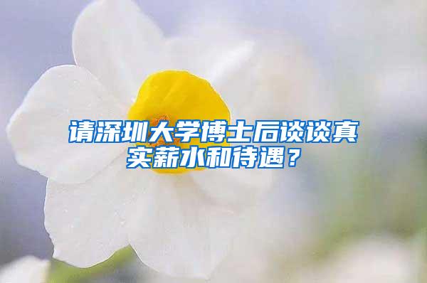 请深圳大学博士后谈谈真实薪水和待遇？