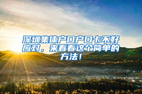 深圳集体户口户口卡不好应对，来看看这个简单的方法！