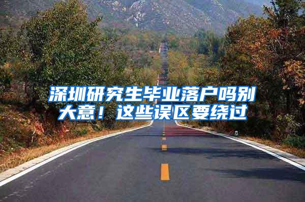深圳研究生毕业落户吗别大意！这些误区要绕过