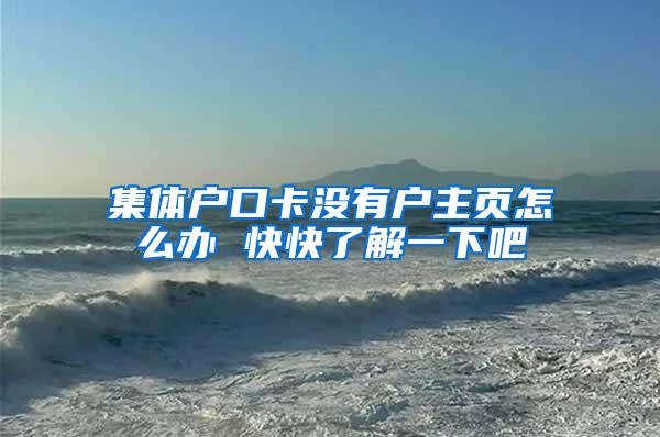 集体户口卡没有户主页怎么办 快快了解一下吧