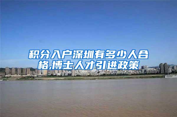 积分入户深圳有多少人合格,博士人才引进政策
