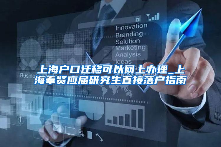 上海户口迁移可以网上办理_上海奉贤应届研究生直接落户指南