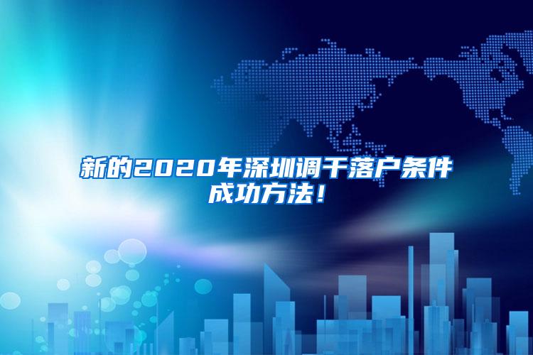 新的2020年深圳调干落户条件成功方法！