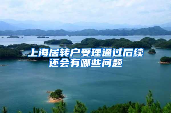 上海居转户受理通过后续还会有哪些问题