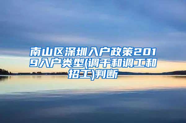 南山区深圳入户政策2019入户类型(调干和调工和招工)判断
