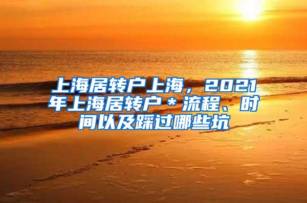 上海居转户上海，2021年上海居转户＊流程、时间以及踩过哪些坑