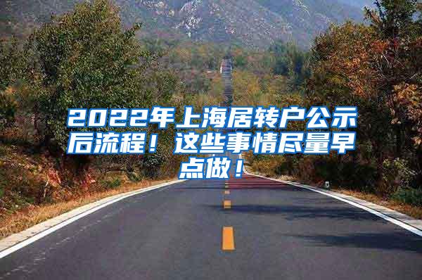 2022年上海居转户公示后流程！这些事情尽量早点做！