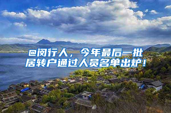 @闵行人，今年最后一批居转户通过人员名单出炉！