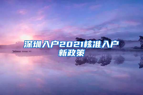 深圳入户2021核准入户新政策