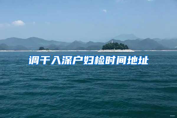 调干入深户妇检时间地址