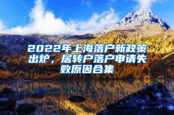 2022年上海落户新政策出炉，居转户落户申请失败原因合集